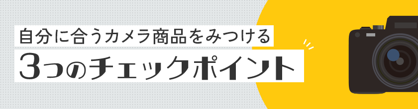 自分に合うカメラ商品をみつける3つのチェックポイント